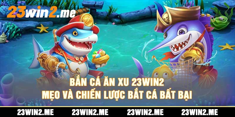 Bắn Cá Ăn Xu 23Win2 Mẹo và Chiến Lược Bắt Cá Bất Bại